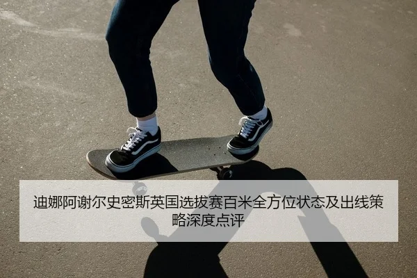 迪娜阿谢尔史密斯英国选拔赛百米全方位状态及出线策略深度点评